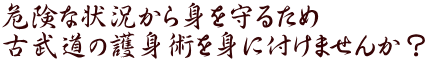 危険な状況から身を守るため 古武道の護身術を身に付けませんか？